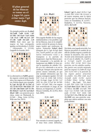 Un ejemplo podría ser: 9...dxe5
10.£xd8 ¦xd8 11.h3 ¤d7
12.¦fd1 ¦e8 13.a3 ¤ac5 14.b4
¤e6 15.c5 ¤df8 16.¥c4 ¥d7
17.¦d6 ¦ad8 18.¦ad1 ¥c8
19.b5± Está claro que las
negras no han conseguido
igualar, en Kovalenko, I. (2.656)
- Libiszewski, F. (2.518),
Cappelle la Grande, 2015.
La alternativa es 9.d5!?, ganan-b)
do espacio central pero dando
alas a las negras en el ﬂanco de
rey. Podría seguir, por ejemplo:
9...¤g4 10.¥g5 f6 11.¥h4 c5
12.¤e1 h5 13.a3 ¤h6 14.h3 ¤f7
15.¤d3 ¥h6 16.b4 ¥d7 17.¦b1
b6 18.bxc5 ¤xc5 19.¤xc5 dxc5
20.a4 ¤d6÷ con posición poco
clara, como en Wojtaszek, R.
(2.744) - Ding, Liren (2,732),
Wijk aan Zee, 2015).
B) 8...£e8!?
Otra jugada ﬂexible de las negras.
Adelantándose a los posibles ¥g5
de las blancas, mas en la simpliﬁ-
cación central de peones la dama
negra tendrá que reubicarse de
nuevo. Veámosla: 9.dxe5 dxe5
(Después de 9...¤g4 10.¥g5 dxe5
(10...¤xe5!? podría ser una alter-
nativa interesante) 11.h3 y se
transpone a la partida de
Sargissian). Aquí las blancas pue-
den transponer a la partida de
Sargissian con 10.h3² (o bien ini-
ciar la maniobra de caballo ¤f3–
d2–c4 o b3, cubriendo a su vez la
casilla g4. Aunque esta opción me
parece menos indicada, ya que
este ejemplo demuestra que las
negras consiguen igualar: 10.¤d2
£e7 11.a3 c6 12.b4 ¦d8 13.£c2
¤g4 14.¥xg4 ¥xg4 15.¤b3 ¤c7
16.f3 16...¥e6 17.¤e2 b6 18.¦fd1
¦xd1+ 19.¦xd1 ¦d8 y las negras
han neutralizado el juego de las
blancas, en Sargissian, G. (2.678) -
Illescas Córdoba, M. (2.591), Novi
Sad, 2009).
C) 8...h6!?
Una extraña (o astuta) jugada, no
sé muy bien cómo deﬁnirla...
9.dxe5 ¤g4 (9...dxe5 10.£c1 ¤g4
11.¥d2 ¢h7 12.h3 ¤f6 13.¥e3² y
de nuevo estamos ante la típica
posición que las blancas buscan,
como en Grandelius, N. (2.557) -
Radjabov, T. (2.715), Varsovia,
2013). 10.£c1!?
Sin duda, una jugada atrevida. Las
blancas permiten el cambio de su
alﬁl de casillas negras a cambio de
retener la iniciativa. (En caso de
10.¥d2 sería interesante capturar
en e5 con el caballo: 10...¤xe5!? y
si 11.¤xe5 ¥xe5!? (11...dxe5
12.£c1 ¢h7 13.¦d1 £e7„ Esta
posición, con los caballos cambia-
dos, parece una versión mejorada
para las negras) 12.¥xh6 (Si 12.g3
¥h3 13.¦e1 h5„ y la posición de
las negras parece atractiva)
12...¥xh2+ (12...£h4 13.f4 ¥xc3
14.¥xf8 ¥xb2 15.¦b1 ¥a3©)
13.¢xh2 £h4+ 14.¢g1 £xh6
15.f4²) 10...¤xe3 (10...dxe5
11.¥d2 ¢h7 12.h3 ¤f6 13.¥e3²)
11.£xe3 dxe5 12.c5 ¤b4 (12...b6?
13.¦fd1±) 13.¦fd1 (13.¦ad1 £f6
14.a3 ¤c2 15.£d3 ¤d4 16.¤xd4
exd4 17.¤b5 £e7 18.b4 ¦d8
19.£g3 b6„) 13...£f6 14.¤e1 ¥e6
15.¥b5!? con una posición com-
pleja que cabría analizar con más
profundidad.
r?l?qTrk?
ZppZp-?pVlp
n?-Zp-Snp?
?-?-Zp-?-
-?PZPP?-?
?-SN-VLN?-
PZP-?LZPPZP
TR-?Q?RMK-
-?lTrrSnk?
Zpp?-?pVlp
-?pTRn?p?
?PZP-Zp-?-
-?L?P?-?
ZP-SN-VLN?P
-?-?-ZPP?
?-?R?-MK-
r?-Wq-Trk?
Zp-?l?-?-
-Zp-Sn-ZppVl
?-ZpPZp-?p
P?P?P?-VL
?-SN-?-?P
-?-?LZPP?
?R?Q?RMK-
r?lWq-Trk?
ZppZp-?pVl-
n?-Zp-SnpZp
?-?-Zp-?-
-?PZPP?-?
?-SN-VLN?-
PZP-?LZPPZP
TR-?Q?RMK-
r?lWq-Trk?
ZppZp-?pVl-
n?-Zp-?pZp
?-?-ZP-?-
-?P?P?n?
?-SN-VLN?-
PZP-?LZPPZP
TR-WQ-?RMK-
r?-?-Trk?
ZppZp-?pVl-
-?-?lWqpZp
?LZP-Zp-?-
-Sn-?P?-?
?-SN-WQ-?-
PZP-?-ZPPZP
TR-?RSN-MK-
65INDIA DE REY · SISTEMA GLIGORIC [E94]
El plan general
de las blancas
es tomar en e5
y jugar h3, para
evitar tanto ¤g4
como ¥g4.
JORDI MAGEM
 