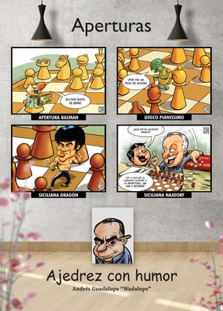 Aperturas
Ajedrez con humor
Andrés Guadalupe “Wadalupe”
APERTURA BASMAN GIOCO PIANISSIMO
SICILIANA DRAGÓN SICILIANA NAJDORF
 