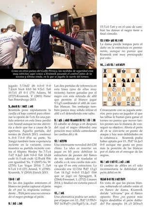 jugado 5.¤bd2 d6 6.0–0 0–0
7.¥xc6 bxc6 8.h3 h6 9.¦e1 ¦e8
10.¤f1 d5 0–1 (75) Adams, M
(2727)-Kramnik, V (2801) París/
San Petersburgo 2013.
5...dxc6 6.¤bd2 ¥e6
Kramnik pone rápidamente la
casilla c4 bajo control para elimi-
nar la opción de ¤c4. En una par-
tida anterior en esta línea perdió
con Anand aunque no me atreve-
ría a decir que fue a causa de la
apertura. Aquella partida, del
torneo de Zúrich 2013, continuó
6...0–0 7.0–0 (Por su parte, Yu
Yangyi también tiene experiencia
reciente en la variante, como
muestra su partida reciente con-
tra el ﬁlipino Wesley So 7.¤c4
¤d7 8.¥e3 ¥d6 9.0–0 ¦e8 10.d4
exd4 11.¤xd6 cxd6 12.£xd4 £f6
con igualdad Yu, Y (2697)-So, W
(2755) Las Vegas 2014) 7...¦e8
8.¤c4 1–0 (27) Anand, V (2780)-
Kramnik, V (2810) Zúrich 2013.
7.0-0 ¤d7
En las dos jugadas anteriores el
blanco no podía capturar el peón
de e5 por la respuesta contun-
dente ...£d4 pero una vez enroca-
do el negro protege el peón.
8.¤b3 ¥b6
Las dos partidas de referencia en
esta línea (una de ellas muy
reciente) fueron ganadas por el
negro con esta retirada de alﬁl
que permite al blanco jugar
9.¤g5 cambiando el alﬁl de casi-
llas blancas. Sin embargo tam-
bién parece muy sólido retirar el
alﬁl a e5 defendiendo este salto.
9.¤g5 ¥xb3 10.axb3 f6 11.¤f3 ¤f8
El caballo se dirige a e6 después
del cual el negro obtendrá una
posición muy sólida controlando
las casillas d4 y f4.
12.¤d2!?N
Una interesante novedad del GM
chino. La idea es insertar un
jaque en h5 para debilitar la
estructura de peones del ﬂanco
de rey además de trasladar el
caballo a c4, una casilla más acti-
va que f3 en esta estructura. Lo
conocido era 12.¤h4 £d7 13.g3
¤e6 14.¢g2 0–0–0 15.¥e3 ¢b8
que se jugó en Spraggett, K
(2564)-Fressinet, L (2712) Linares
2014, y ﬁnalizó en victoria para el
negro.
12...¤e6
Una alternativa podría ser antici-
par el jaque con 12...£d7 13.£h5+
£f7 14.£xf7+ (14.£g4!?) 14...¢xf7
15.¤c4 ¤e6 y en el caso de cam-
biar las damas el negro tiene u
ﬁnal cómodo.
13.£h5+ g6 14.£d1
La dama pierde tempos pero el
daño en la estructura es perma-
nente, aunque no parece que
Kramnik esté muy preocupado
por esto.
14...¥c5 15.¤c4 b5?!
Consecuente con su jugada ante-
rior, pero para un jugador al que
las tablas le bastan para ganar el
torneo no parece que mover tan-
tos peones sea la manera de con-
seguir su objetivo. Ahora el peón
de c6 se convierte en punto de
ataque y hay más debilidades en
la columna-a. Kramnik podía
haber optado por 15...£d7 16.¥e3
0–0 aunque me gusta un poco
más la posición de las blancas
por el daño en el enroque de las
negras.
16.¤a5 £d7 17.¥e3 ¥b6
El cambio de alﬁles en e3 sólo
incrementaría la debilidad del
peón débil en f6.
18.b4 0-0 19.£d2 f5?!
En vista de que las piezas blan-
cas, sobretodo el caballo están el
en ﬂanco de dama, Kramnik
decide "activarse" por el ﬂanco
opuesto. Pero ¿no parece más
lógico desdoblar el peón dobla-
do? Por ejemplo: 19...c5 20.bxc5
Como en otros países del Golfo Pérsico, las medidas de seguridad eran
muy estrictas: aquí vemos a Krámnik pasando el control antes de la
novena y última ronda, en la que se jugaba la suerte del torneo.
 