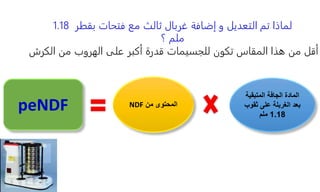‫لماذا‬
‫فتحات‬ ‫مع‬ ‫ثالث‬ ‫غربال‬ ‫إضافة‬ ‫و‬ ‫التعديل‬ ‫تم‬
‫بقطر‬
1.18
‫؟‬ ‫ملم‬
‫الكرش‬ ‫من‬ ‫الهروب‬ ‫على‬ ‫أكبر‬ ‫قدرة‬ ‫للجسيمات‬ ‫تكون‬ ‫المقاس‬ ‫هذا‬ ‫من‬ ‫أقل‬
‫المتبقي‬ ‫الجافة‬ ‫المادة‬
‫ة‬
‫ثقوب‬ ‫على‬ ‫الغربلة‬ ‫بعد‬
1.18
‫ملم‬
‫من‬ ‫المحتوى‬
NDF
peNDF
 