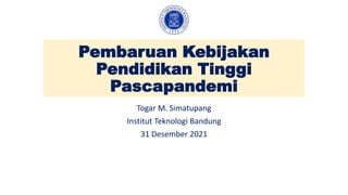 Pembaruan Kebijakan
Pendidikan Tinggi
Pascapandemi
Togar M. Simatupang
Institut Teknologi Bandung
31 Desember 2021
 