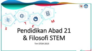 Pendidikan Abad 21
& Filosofi STEM
Tim STEM 2019
 