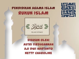 PENDIDIKAN AGAMA ISLAM
RUKUN ISLAM
Disusun Oleh:
Astri Firdasannah
Aji Dwi Hartanto
Netty Charoline
 