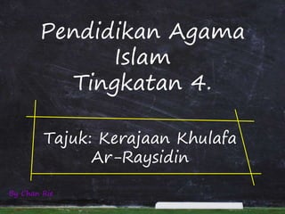 Pendidikan Agama
Islam
Tingkatan 4.
Tajuk: Kerajaan Khulafa
Ar-Raysidin
By Chan Rie
 