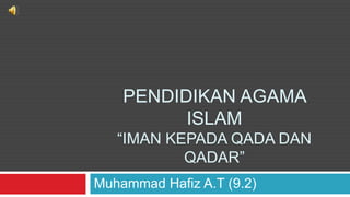 PENDIDIKAN AGAMA
          ISLAM
   “IMAN KEPADA QADA DAN
           QADAR”
Muhammad Hafiz A.T (9.2)
 