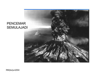 PENCEMAR
SEMULAJADI




RM/jks/jun2004
 