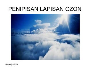 PENIPISAN LAPISAN OZON




RM/jks/jun2004
 