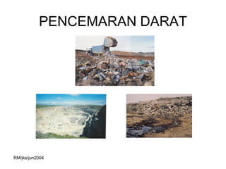 PENCEMARAN DARAT




RM/jks/jun2004
 