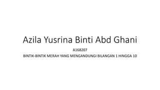 Azila Yusrina Binti Abd Ghani
A168207
BINTIK-BINTIK MERAH YANG MENGANDUNGI BILANGAN 1 HINGGA 10
 