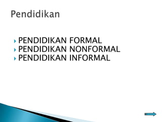  PENDIDIKAN FORMAL
 PENDIDIKAN NONFORMAL
 PENDIDIKAN INFORMAL
 