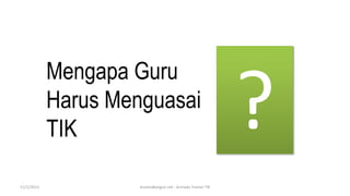 Mengapa Guru
            Harus Menguasai
            TIK

11/1/2012            AnantaBangun.net - Armada Trainer TIK
 