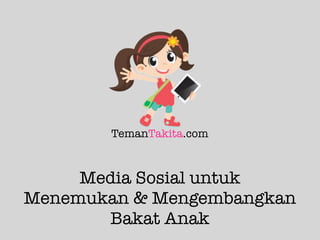 TemanTakita.com
Media Sosial untuk
Menemukan & Mengembangkan
Bakat Anak
 