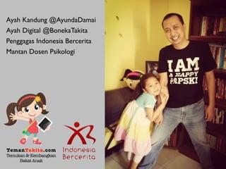 Ayah Kandung @AyundaDamai
Ayah Digital @BonekaTakita
Penggagas Indonesia Bercerita
Mantan Dosen Psikologi
TemanTakita.com
Temukan& Kembangkan
BakatAnak
 