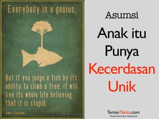 Asumsi
Anak itu
Punya
Kecerdasan
Unik
TemanTakita.com
Tempat Keren Buat Setiap Anak
 