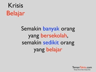 Krisis
Belajar
TemanTakita.com
Tempat Keren Buat Setiap Anak
Semakin banyak orang
yang bersekolah,
semakin sedikit orang
yang belajar
 