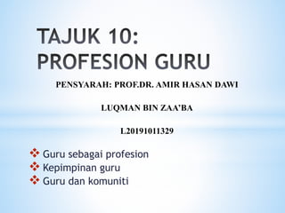 PENSYARAH: PROF.DR. AMIR HASAN DAWI
LUQMAN BIN ZAA’BA
L20191011329
 Guru sebagai profesion
 Kepimpinan guru
 Guru dan komuniti
 