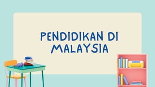 PENDIDIKAN DI
MALAYSIA
 