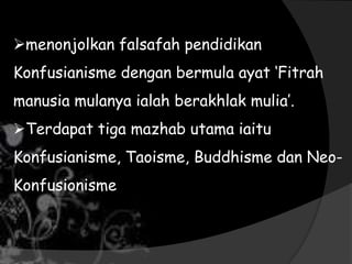 menonjolkan falsafah pendidikan
Konfusianisme dengan bermula ayat „Fitrah
manusia mulanya ialah berakhlak mulia‟.
Terdapat tiga mazhab utama iaitu
Konfusianisme, Taoisme, Buddhisme dan Neo-
Konfusionisme
 