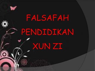 FALSAFAH
PENDIDIKAN
XUN ZI
 