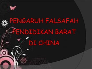 PENGARUH FALSAFAH
PENDIDIKAN BARAT
DI CHINA
 