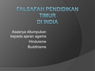 Asasnya ditumpukan
kepada ajaran agama
- Hinduisme
- Buddhisme
 