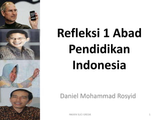 Refleksi 1 Abad
Pendidikan
Indonesia
Daniel Mohammad Rosyid
DANIEL M. ROSYID 1INKAFA SUCI GRESIK
 