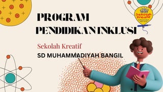PROGRAM
PENDIDIKAN INKLUSI
Sekolah Kreatif
SD MUHAMMADIYAH BANGIL
 