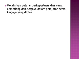  Melahirkan pelajar berkeperluan khas yang
cemerlang dan berjaya dalam pelajaran serta
kerjaya yang dibina.
 