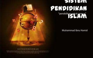 Sistem
Pendidikan
     Islam
  “pendidikan untuk semua”




     Muhammad Ibnu Hamid
 