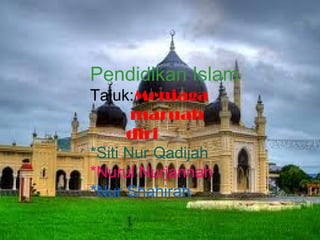 Pendidikan Islam
Tajuk:Menjaga
       maruah
      diri
*Siti Nur Qadijah
*Nurul Nurjannah
*Nur Shahirah
 