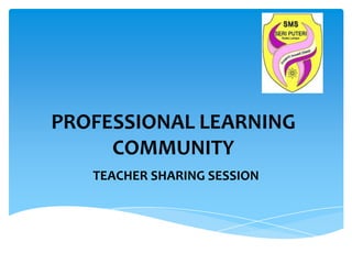 PROFESSIONAL LEARNING
COMMUNITY
TEACHER SHARING SESSION

 