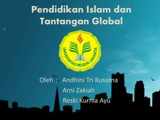 Pendidikan Islam dan
Tantangan Global
Oleh : Andhini Tri Kusuma
Arni Zakiah
Reski Kurnia Ayu
 