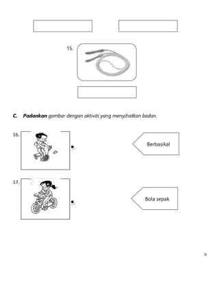 6 
C. Padankan gambar dengan aktiviti yang menyihatkan badan. 
16. 
17. 
Berbasikal 
Bola sepak 
15. 
 
