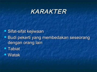 KARAKTERKARAKTER
 Sifat-sifat kejiwaanSifat-sifat kejiwaan
 Budi pekerti yang membedakan seseorangBudi pekerti yang membedakan seseorang
dengan orang laindengan orang lain
 TabiatTabiat
 WatakWatak
 
