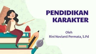 PENDIDIKAN
KARAKTER
Oleh
Rini Novianti Permata, S.Pd
 