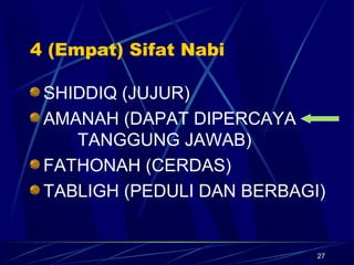 27
4 (Empat) Sifat Nabi
SHIDDIQ (JUJUR)
AMANAH (DAPAT DIPERCAYA
TANGGUNG JAWAB)
FATHONAH (CERDAS)
TABLIGH (PEDULI DAN BERBAGI)
 