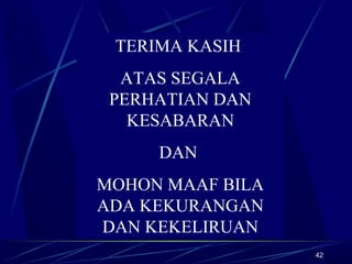 42
TERIMA KASIH
ATAS SEGALA
PERHATIAN DAN
KESABARAN
DAN
MOHON MAAF BILA
ADA KEKURANGAN
DAN KEKELIRUAN
 