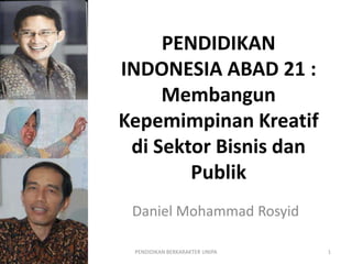 PENDIDIKAN
                   INDONESIA ABAD 21 :
                        Membangun
                   Kepemimpinan Kreatif
                    di Sektor Bisnis dan
                           Publik
                    Daniel Mohammad Rosyid

DANIEL M. ROSYID    PENDIDIKAN BERKARAKTER UNIPA   1
 