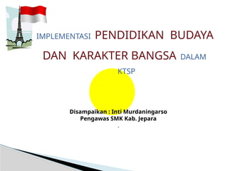 IMPLEMENTASI PENDIDIKAN BUDAYA
DAN KARAKTER BANGSA DALAM
KTSP
Disampaikan : Inti Murdaningarso
Pengawas SMK Kab. Jepara
.
 