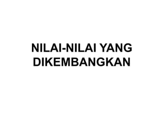 NILAI-NILAI YANG
DIKEMBANGKAN
 
