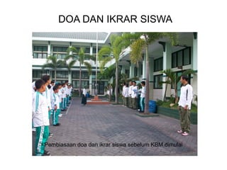 DOA DAN IKRAR SISWA
Pembiasaan doa dan ikrar siswa sebelum KBM dimulai
 