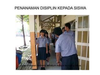 PENANAMAN DISIPLIN KEPADA SISWA
Pembiasaan berbaris sebelum masuk ke ruang kelas
 