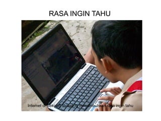 RASA INGIN TAHU
Internet di Sekolah (hotspot) menumbuhkan rasa ingin tahu
 