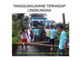 TANGGUNGJAWAB TERHADAP
LINGKUNGAN
Peran warga masyarakat dalam mengatasi masalah
 