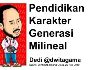 Pendidikan
Karakter
Generasi
Milineal
Dedi @dwitagama
SUDIN DIKMEN Jakarta Utara, 20 Feb 2019
 