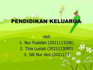 PENDIDIKAN KELUARGA
oleh
1. Nur Fuaidah (2021113206)
2. Tina Lusiati (2021113080)
3. Siti Nur Aini (2021113
 