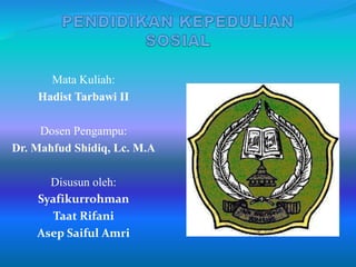 Mata Kuliah:
Hadist Tarbawi II
Dosen Pengampu:
Dr. Mahfud Shidiq, Lc. M.A
Disusun oleh:
Syafikurrohman
Taat Rifani
Asep Saiful Amri
 