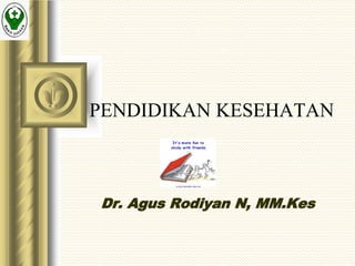 PENDIDIKAN KESEHATAN
Dr. Agus Rodiyan N, MM.Kes
 