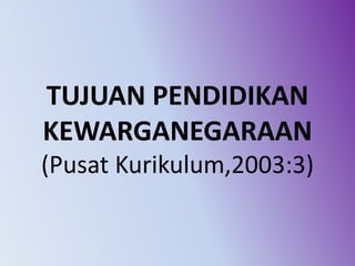 TUJUAN PENDIDIKAN
KEWARGANEGARAAN
(Pusat Kurikulum,2003:3)
 