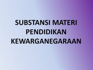 SUBSTANSI MATERI
PENDIDIKAN
KEWARGANEGARAAN
 